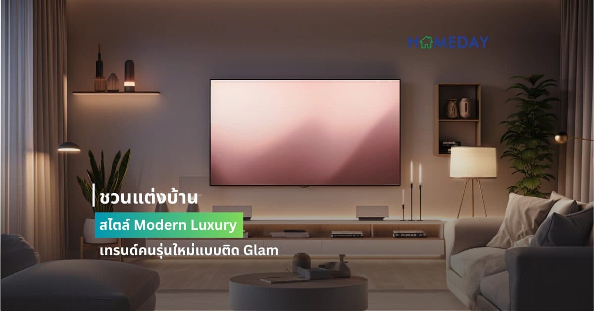 ชวนแต่งบ้านสไตล์ Modern Luxury เทรนด์คนรุ่นใหม่แบบติด Glam