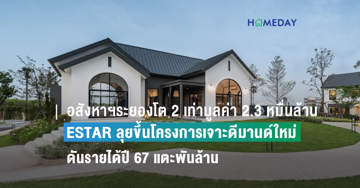 อสังหาฯระยองโต 2 เท่ามูลค่า 2.3 หมื่นล้าน ESTAR ลุยขึ้นโครงการเจาะดีมานด์ใหม่ ดันรายได้ปี 67 แตะพันล้าน