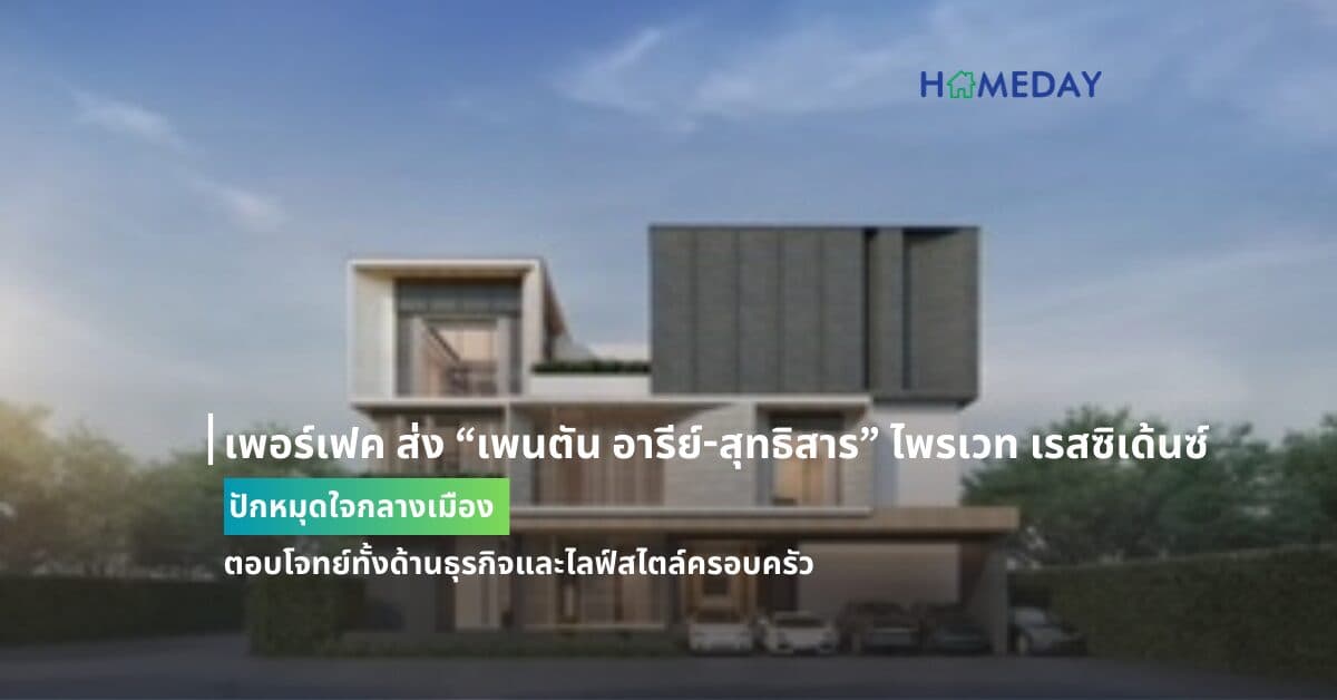 เพอร์เฟค ส่ง “เพนตัน อารีย์-สุทธิสาร” ไพรเวท เรสซิเด้นซ์  ปักหมุดใจกลางเมือง ตอบโจทย์ทั้งด้านธุรกิจและไลฟ์สไตล์ครอบครัว