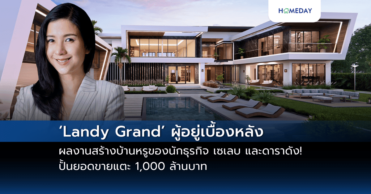 ‘Landy Grand’ ผู้อยู่เบื้องหลังผลงานสร้างบ้านหรูของนักธุรกิจ เซเลบ และดาราดัง! ปั้นยอดขายแตะ 1,000 ล้านบาท