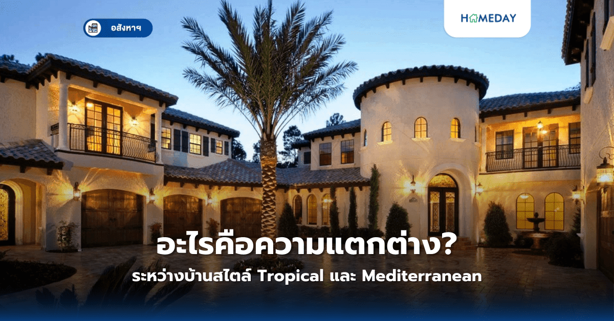 อะไรคือความแตกต่างระหว่างบ้านสไตล์ Tropical และ Mediterranean?