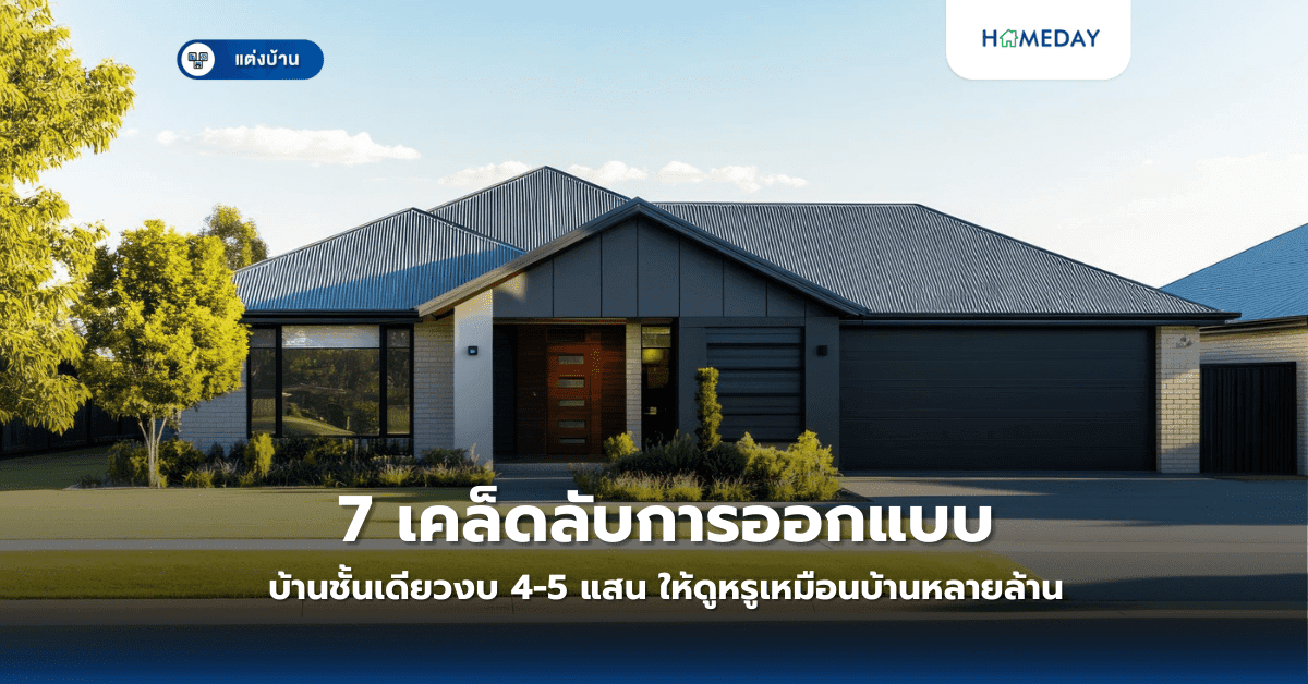 7 เคล็ดลับการออกแบบบ้านชั้นเดียวงบ 4-5 แสน ให้ดูหรูเหมือนบ้านหลายล้าน