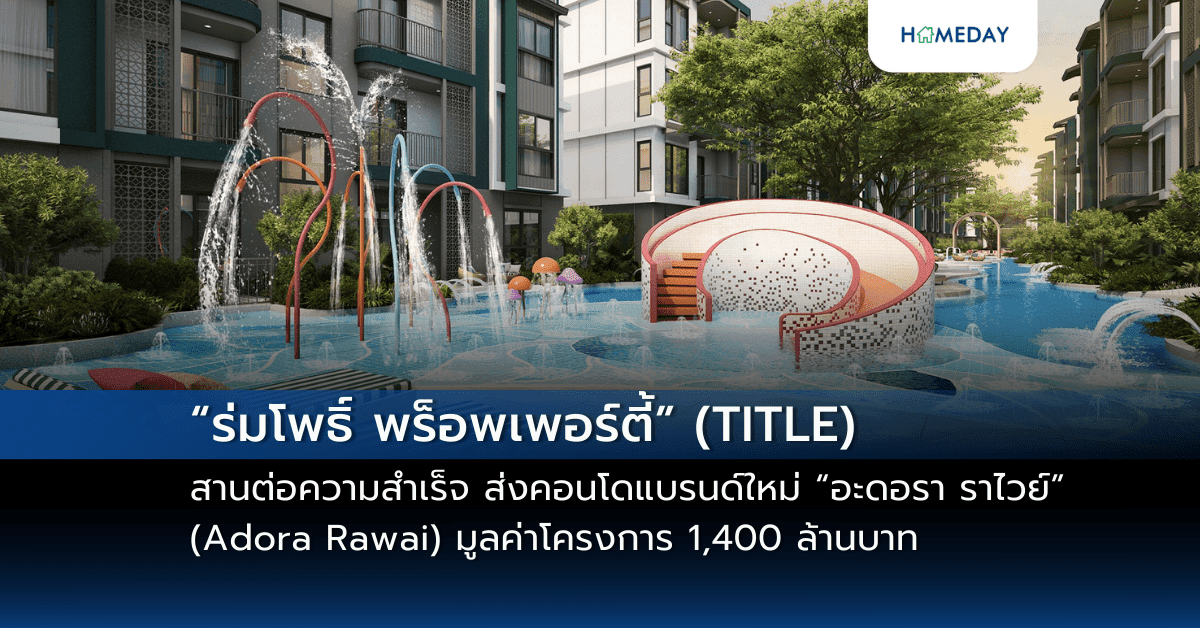 “ร่มโพธิ์ พร็อพเพอร์ตี้” (TITLE) สานต่อความสำเร็จ รุก Strategic Location ต่อเนื่อง ส่งคอนโดแบรนด์ใหม่ “อะดอรา ราไวย์” (Adora Rawai) มูลค่าโครงการ 1,400 ล้านบาท รองรับดีมานด์ทำเลฮ็อตของหาดราไวย์ ภูเก็ต