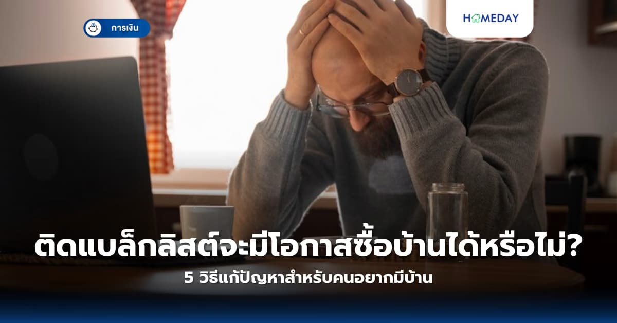 ติดแบล็กลิสต์จะมีโอกาสซื้อบ้านได้หรือไม่? 5 วิธีแก้ปัญหาสำหรับคนอยากมีบ้าน