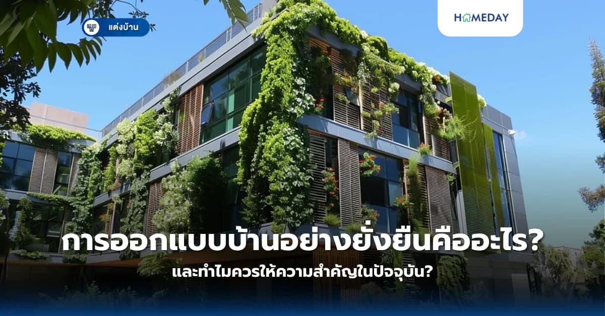 การออกแบบบ้านอย่างยั่งยืนคืออะไร และทำไมควรให้ความสำคัญในปัจจุบัน?