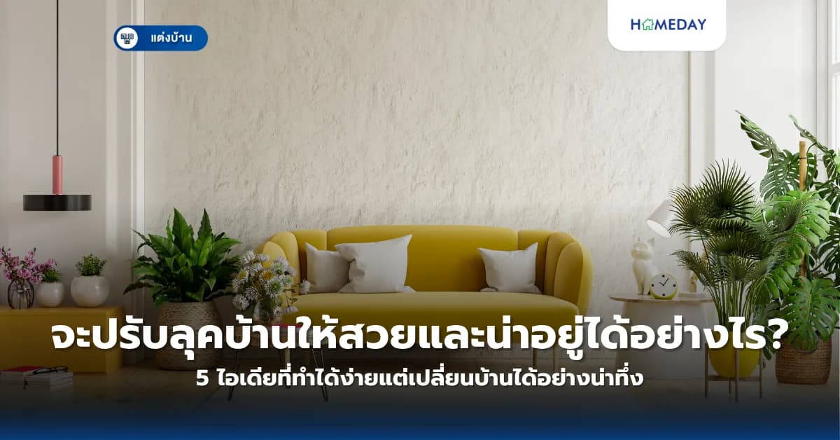 จะปรับลุคบ้านให้สวยและน่าอยู่ได้อย่างไร? 5 ไอเดียที่ทำได้ง่ายแต่เปลี่ยนบ้านได้อย่างน่าทึ่ง