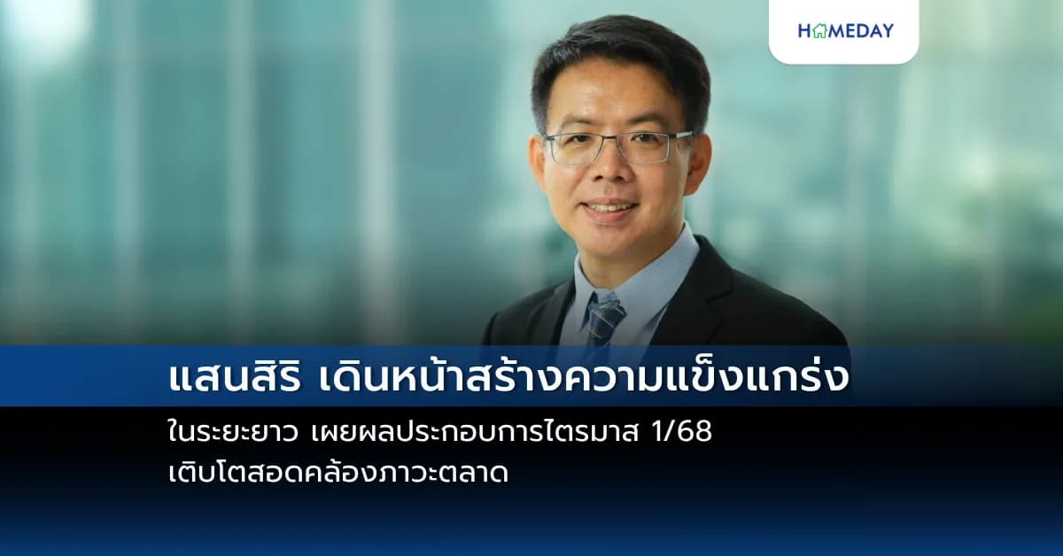 แสนสิริ เดินหน้าสร้างความแข็งแกร่งในระยะยาว เผยผลประกอบการไตรมาส 1/68 เติบโตสอดคล้องภาวะตลาด