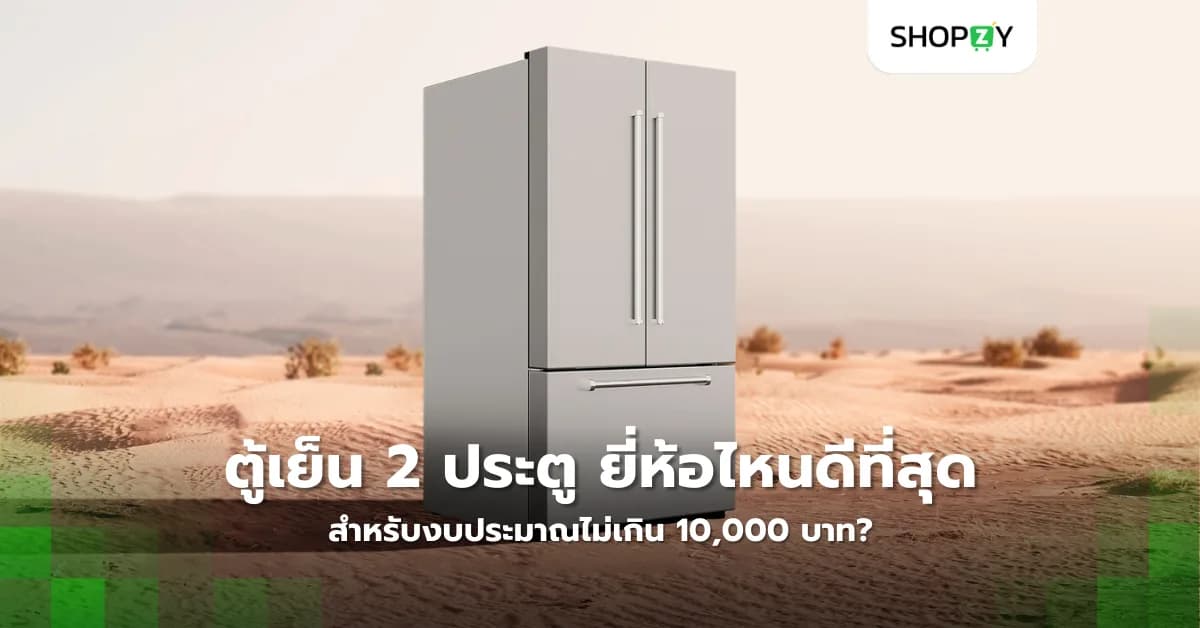 ตู้เย็น 2 ประตู ยี่ห้อไหนดีที่สุด สำหรับงบประมาณไม่เกิน 10,000 บาท?