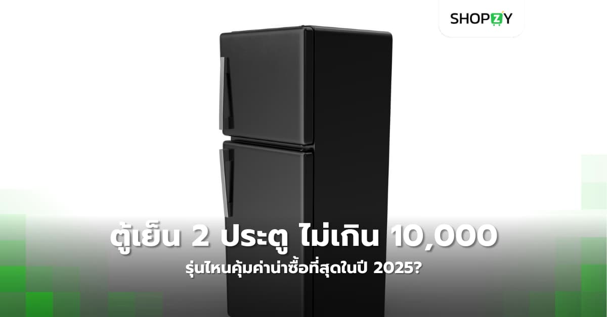 ตู้เย็น 2 ประตู ราคาไม่เกิน 10,000 บาท รุ่นไหนคุ้มค่าน่าซื้อที่สุดในปี 2025?