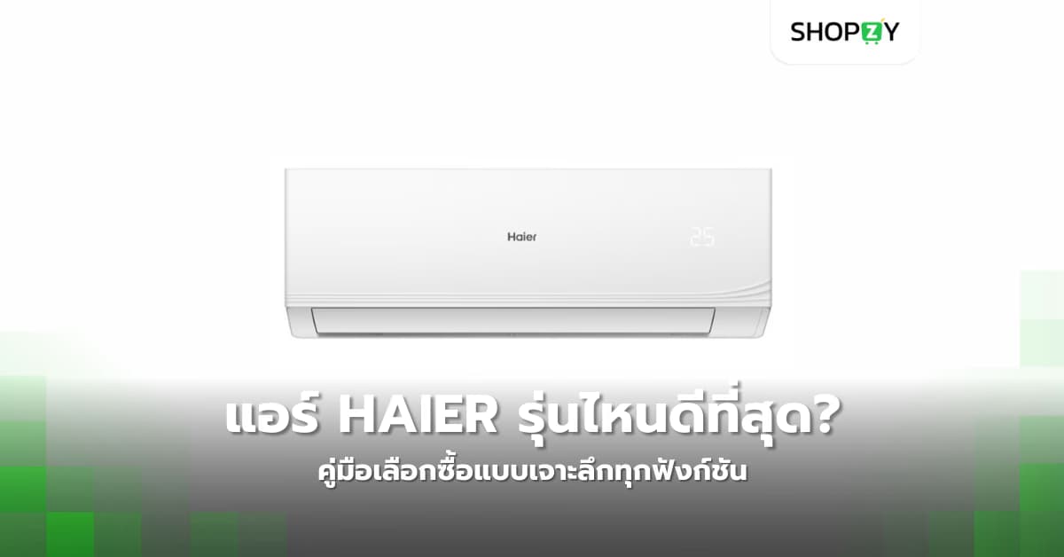 แอร์ Haier รุ่นไหนดีที่สุดในปี 2024? คู่มือเลือกซื้อแบบเจาะลึกทุกฟังก์ชัน