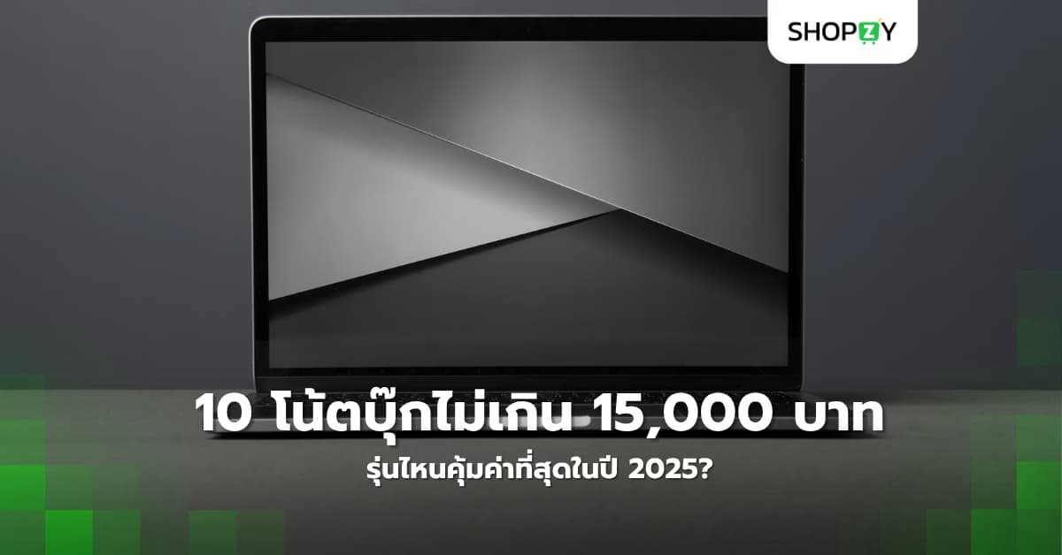 10 โน้ตบุ๊กราคาไม่เกิน 15,000 บาท รุ่นไหนคุ้มค่าที่สุดในปี 2025?