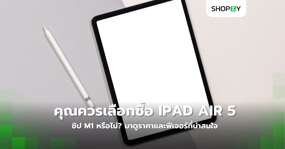 คุณควรเลือกซื้อ iPad Air 5 ชิป M1 หรือไม่? มาดูราคาและฟีเจอร์ที่น่าสนใจ