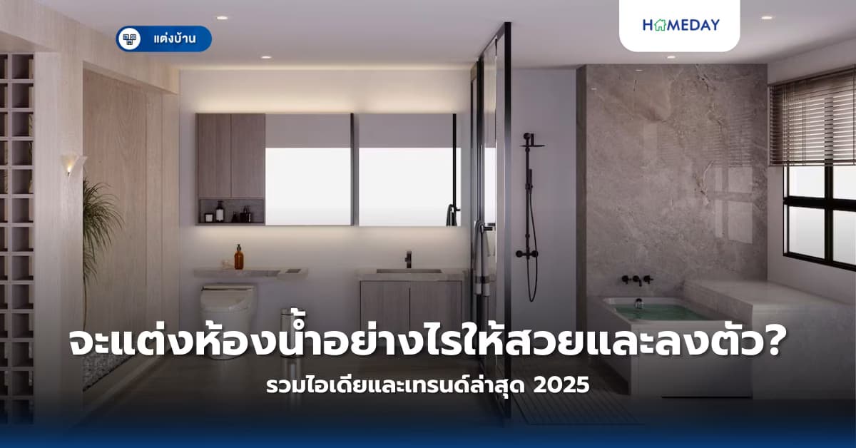 จะแต่งห้องน้ำอย่างไรให้สวยและลงตัว? รวมไอเดียและเทรนด์ล่าสุด 2025