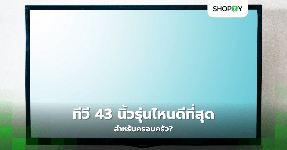 ทีวี 43 นิ้วรุ่นไหนดีที่สุดสำหรับครอบครัว?
