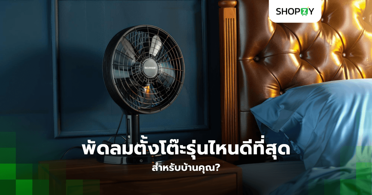 พัดลมตั้งโต๊ะรุ่นไหนดีที่สุดสำหรับบ้านคุณ?