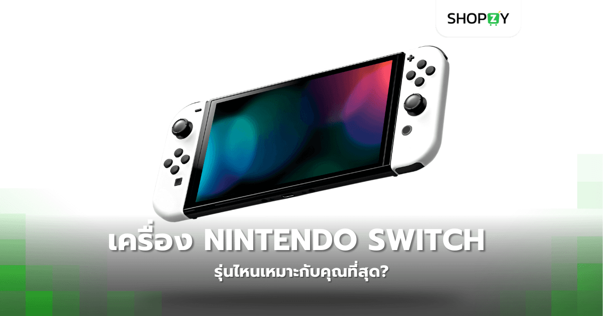 เครื่องเล่นเกม Nintendo Switch รุ่นไหนเหมาะกับคุณที่สุด?