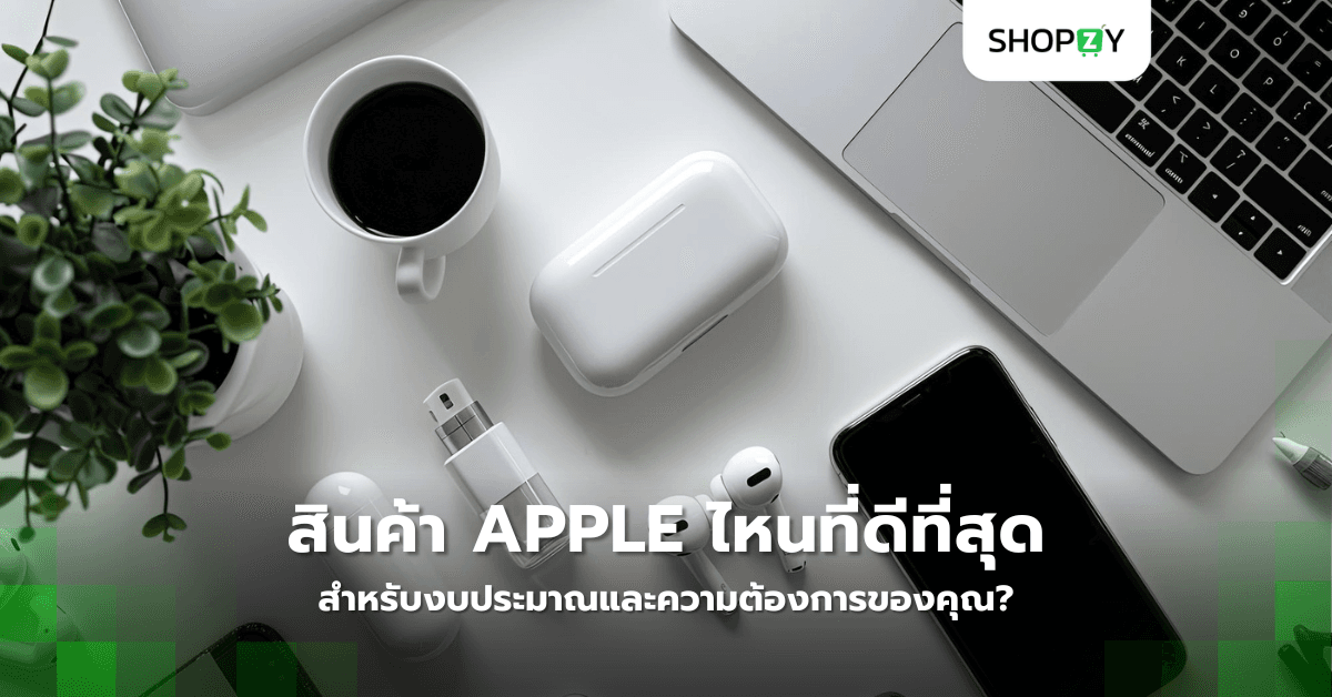 สินค้า Apple ไหนที่ดีที่สุดสำหรับงบประมาณและความต้องการของคุณ?
