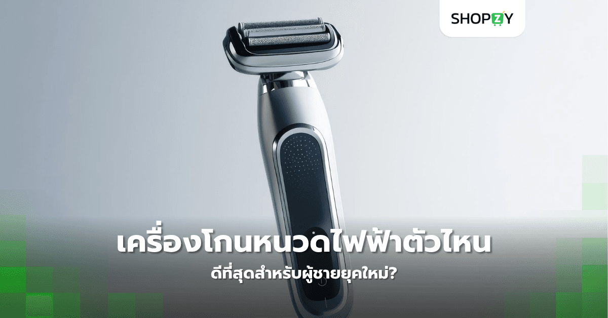 เครื่องโกนหนวดไฟฟ้าตัวไหนดีที่สุดสำหรับผู้ชายยุคใหม่?