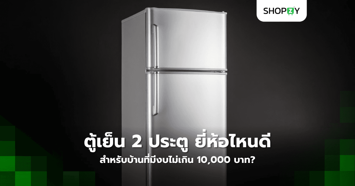 ตู้เย็น 2 ประตู ยี่ห้อไหนดีสำหรับบ้านที่มีงบไม่เกิน 10,000 บาท?