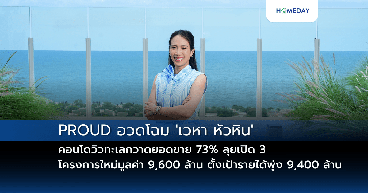 PROUD อวดโฉม ‘เวหา หัวหิน’ คอนโดวิวทะเลกวาดยอดขาย 73% ลุยเปิด 3 โครงการใหม่มูลค่า 9,600 ล้าน ตั้งเป้ารายได้พุ่ง 9,400 ล้าน