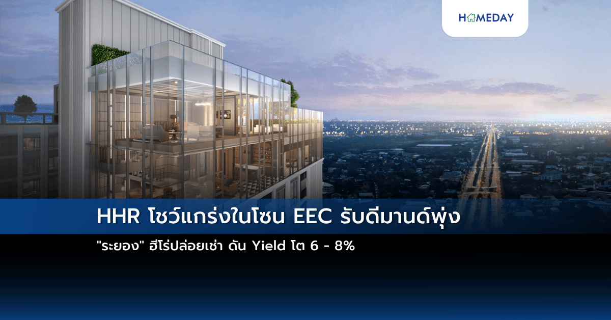 HHR โชว์แกร่งในโซน EEC รับดีมานด์พุ่ง “ระยอง” ฮีโร่ปล่อยเช่า ดัน Yield โต 6 – 8%