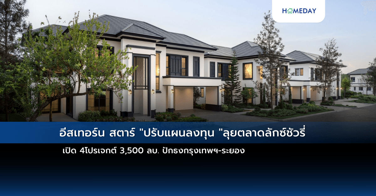 อีสเทอร์น สตาร์  “ปรับแผนลงทุน “ลุยตลาดลักซ์ชัวรี่ เปิด 4โปรเจกต์ 3,500 ลบ. ปักธงกรุงเทพฯ-ระยอง