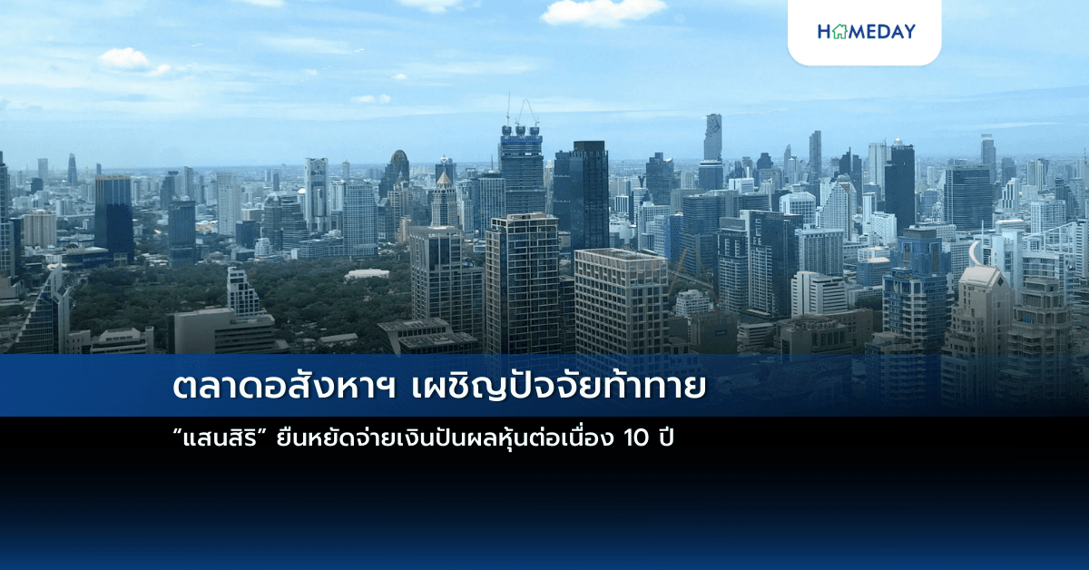 ตลาดอสังหาฯ เผชิญปัจจัยท้าทาย  “แสนสิริ” ยืนหยัดจ่ายเงินปันผลหุ้นต่อเนื่อง 10 ปี