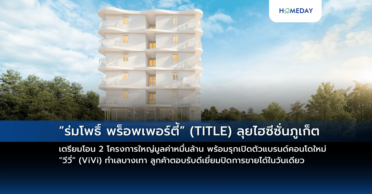 “ร่มโพธิ์ พร็อพเพอร์ตี้” (TITLE) ลุยไฮซีซั่นภูเก็ต เตรียมโอน 2 โครงการใหญ่มูลค่าหมื่นล้าน  พร้อมรุกเปิดตัวแบรนด์คอนโดใหม่ “วีวี่” (ViVi) ทำเลบางเทา ลูกค้าตอบรับดีเยี่ยมปิดการขายได้ในวันเดียว