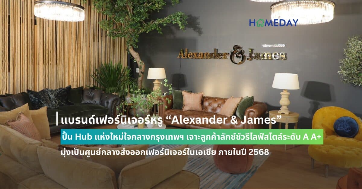 แบรนด์เฟอร์นิเจอร์หรู “Alexander & James” ปั้น Hub แห่งใหม่ใจกลางกรุงเทพฯ เจาะลูกค้าลักซ์ชัวรีไลฟ์สไตล์ระดับ A A+ มุ่งเป็นศูนย์กลางส่งออกเฟอร์นิเจอร์ในเอเชีย ภายในปี 2568