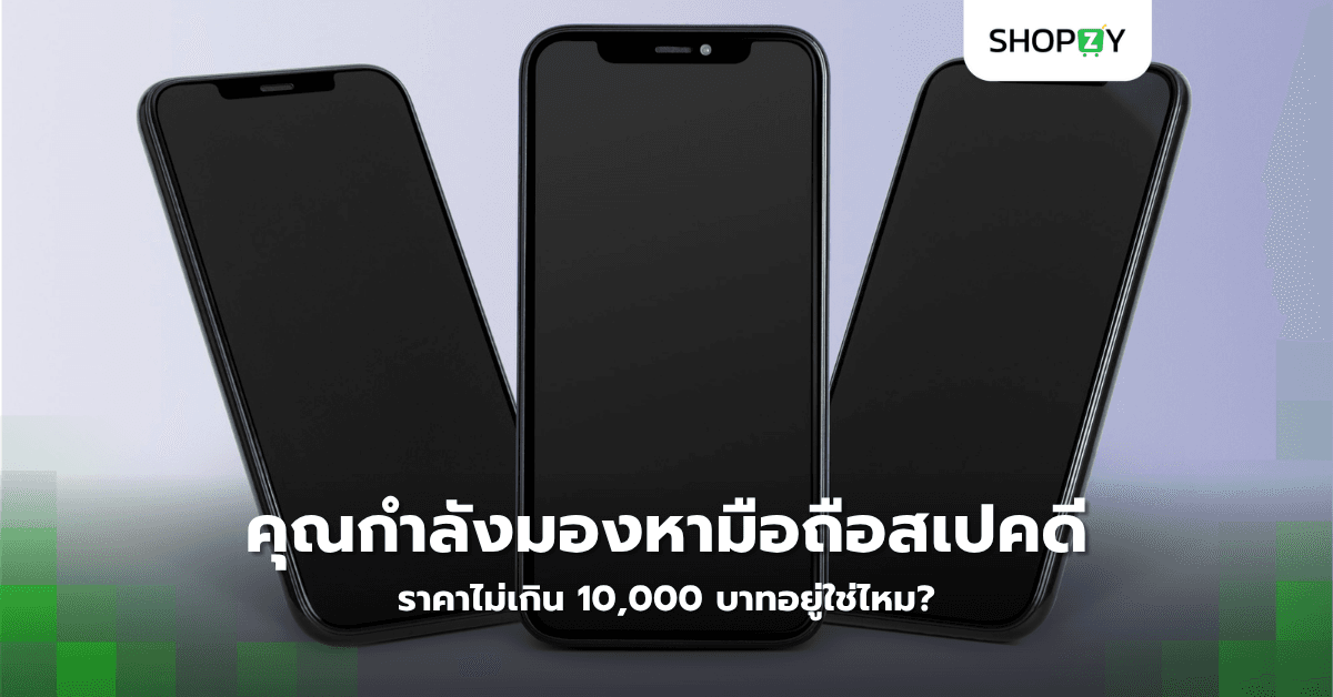 คุณกำลังมองหามือถือสเปคดีราคาไม่เกิน 10,000 บาทอยู่ใช่ไหม?