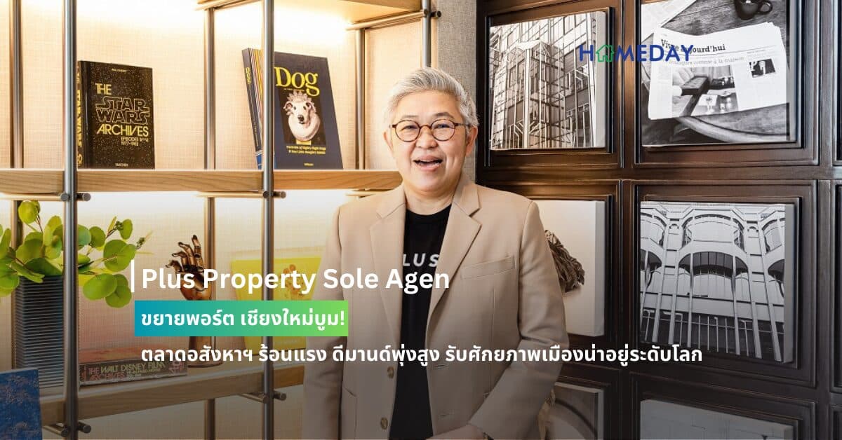 Plus Property Sole Agent ขยายพอร์ต เชียงใหม่บูม! ตลาดอสังหาฯ ร้อนแรง ดีมานด์พุ่งสูง รับศักยภาพเมืองน่าอยู่ระดับโลก