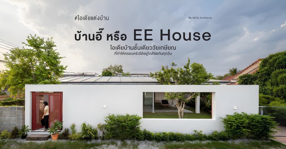 ‘บ้านอี๊’ หรือ ‘EE House’ ไอเดียบ้านชั้นเดียววัยเกษียณ ที่ทำให้ครอบครัวได้อยู่ใกล้ชิดกันทุกวัน