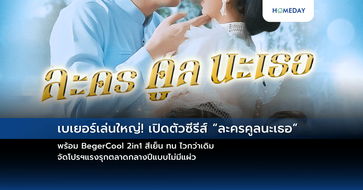 เบเยอร์เล่นใหญ่! เปิดตัวซีรีส์ “ละครคูลนะเธอ” พร้อม BegerCool 2in1 สีเย็น ทน ไวกว่าเดิม จัดโปรฯแรงรุกตลาดกลางปีแบบไม่มีแผ่ว