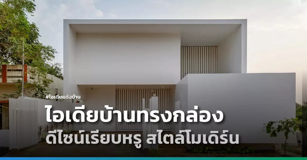 ไอเดียบ้านทรงกล่อง ดีไซน์เรียบหรู สไตล์โมเดิร์น