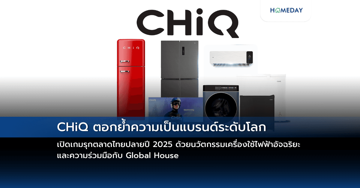 CHiQ ตอกย้ำความเป็นแบรนด์ระดับโลก เปิดเกมรุกตลาดไทยปลายปี 2025 ด้วยนวัตกรรมเครื่องใช้ไฟฟ้าอัจฉริยะ และความร่วมมือกับ Global House