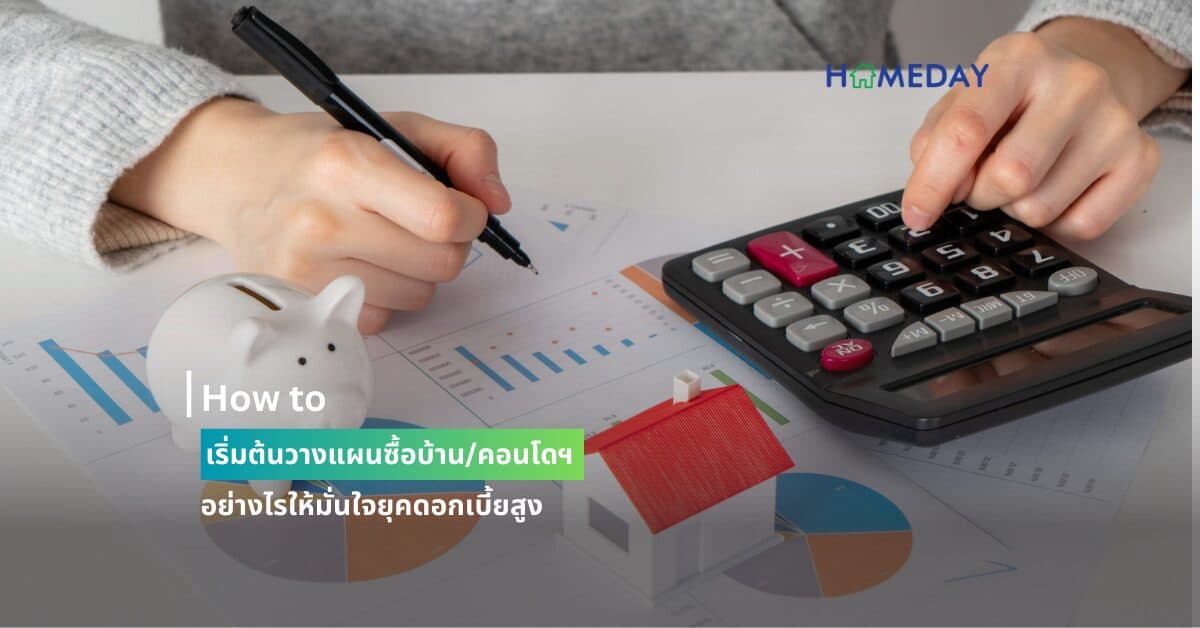 How to เริ่มต้นวางแผนซื้อบ้าน/คอนโดฯ อย่างไรให้มั่นใจยุคดอกเบี้ยสูง