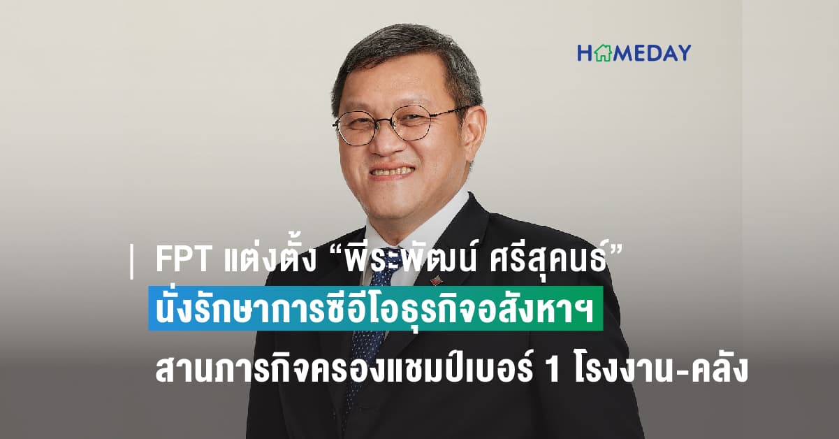 FPT แต่งตั้ง “พีระพัฒน์ ศรีสุคนธ์” นั่งรักษาการซีอีโอธุรกิจอสังหาฯ เพื่ออุตสาหกรรม รับไม้ต่อ “โสภณ ราชรักษา” สานภารกิจครองแชมป์เบอร์ 1 โรงงาน-คลังสินค้าของอาเซียน