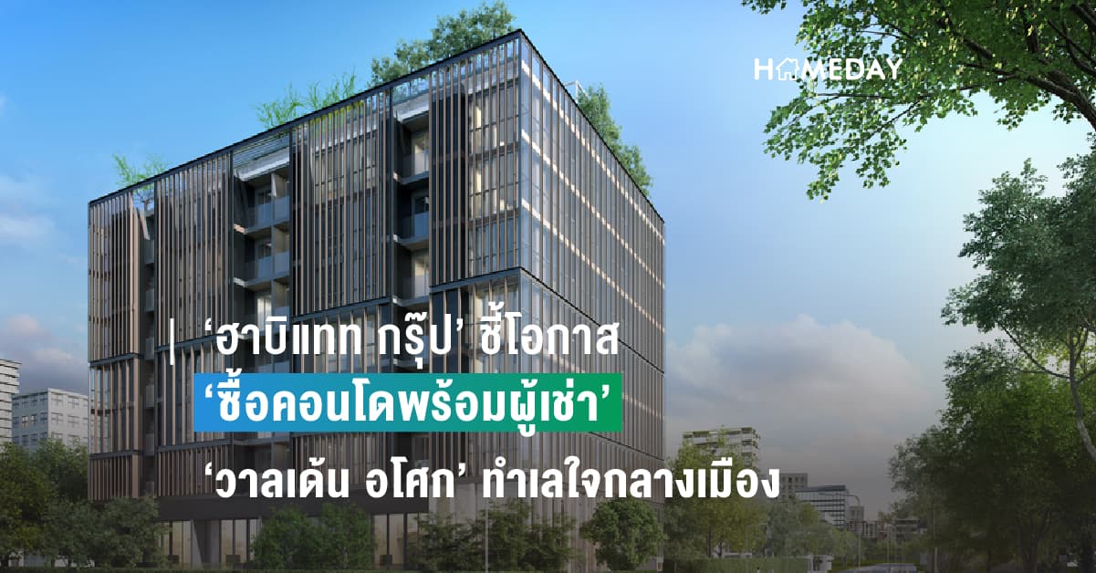 ‘ฮาบิแทท กรุ๊ป’ ชี้โอกาส ‘ซื้อคอนโดพร้อมผู้เช่า’ ‘วาลเด้น อโศก’ สร้างกำไรสองต่อทำเลทองใจกลางเมือง