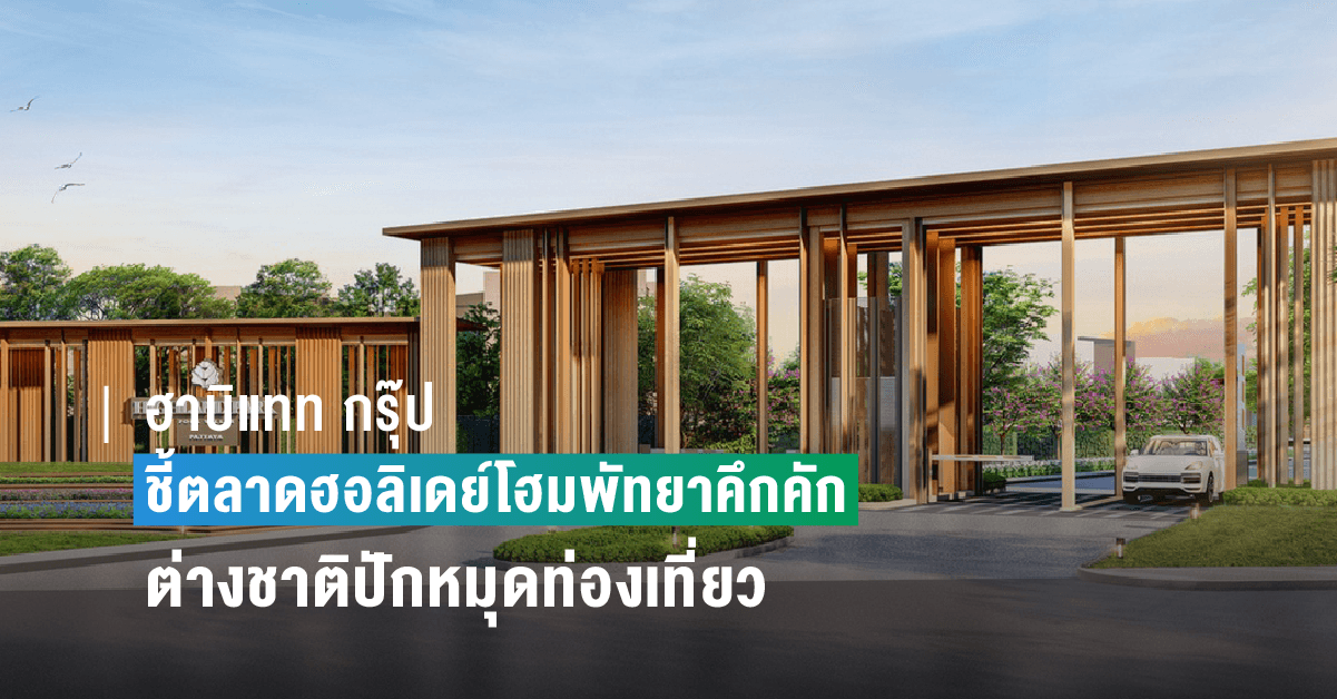 “ฮาบิแทท กรุ๊ป” ชี้ตลาดฮอลิเดย์โฮมพัทยาคึกคัก ต่างชาติปักหมุดท่องเที่ยว จับตา ‘จีน-รัสเซีย’ กลุ่มกำลังซื้อมาแรง