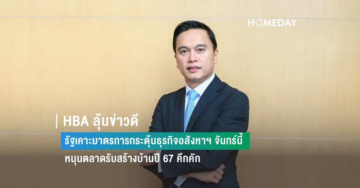 HBA ลุ้นข่าวดีรัฐเคาะมาตรการกระตุ้นธุรกิจอสังหาฯ จันทร์นี้ หนุนตลาดรับสร้างบ้านปี 67 คึกคัก