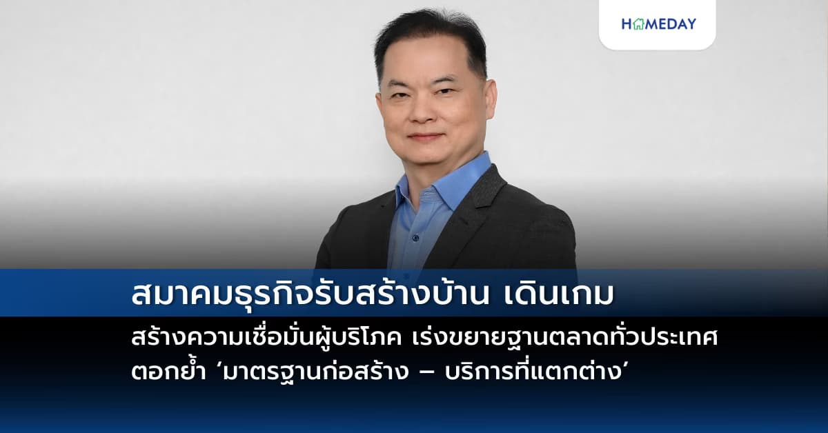 สมาคมธุรกิจรับสร้างบ้าน เดินเกมสร้างความเชื่อมั่นผู้บริโภค เร่งขยายฐานตลาดทั่วประเทศ ตอกย้ำ ‘มาตรฐานก่อสร้าง – บริการที่แตกต่าง’