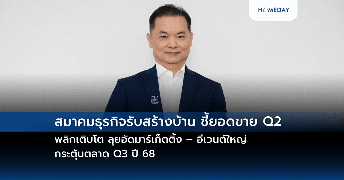สมาคมธุรกิจรับสร้างบ้าน ชี้ยอดขาย Q2 พลิกเติบโต ลุยอัดมาร์เก็ตติ้ง – อีเวนต์ใหญ่ กระตุ้นตลาด Q3 ปี 68