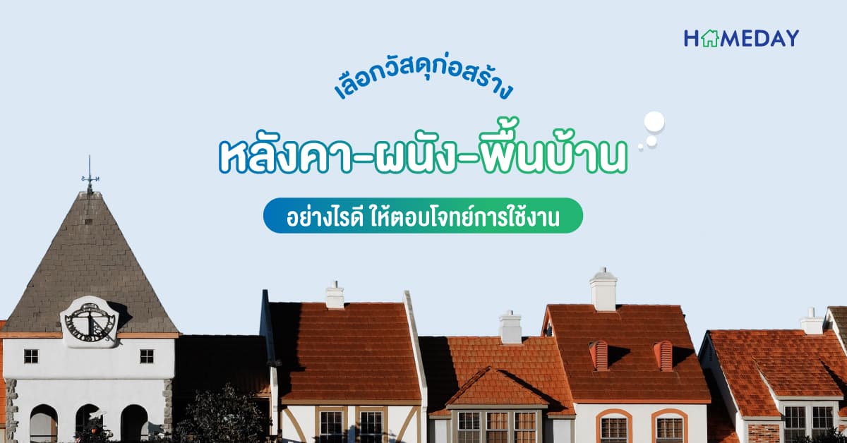 เลือกวัสดุก่อสร้างหลังคา ผนัง และพื้นบ้านอย่างไรดี ให้ตอบโจทย์การใช้งาน