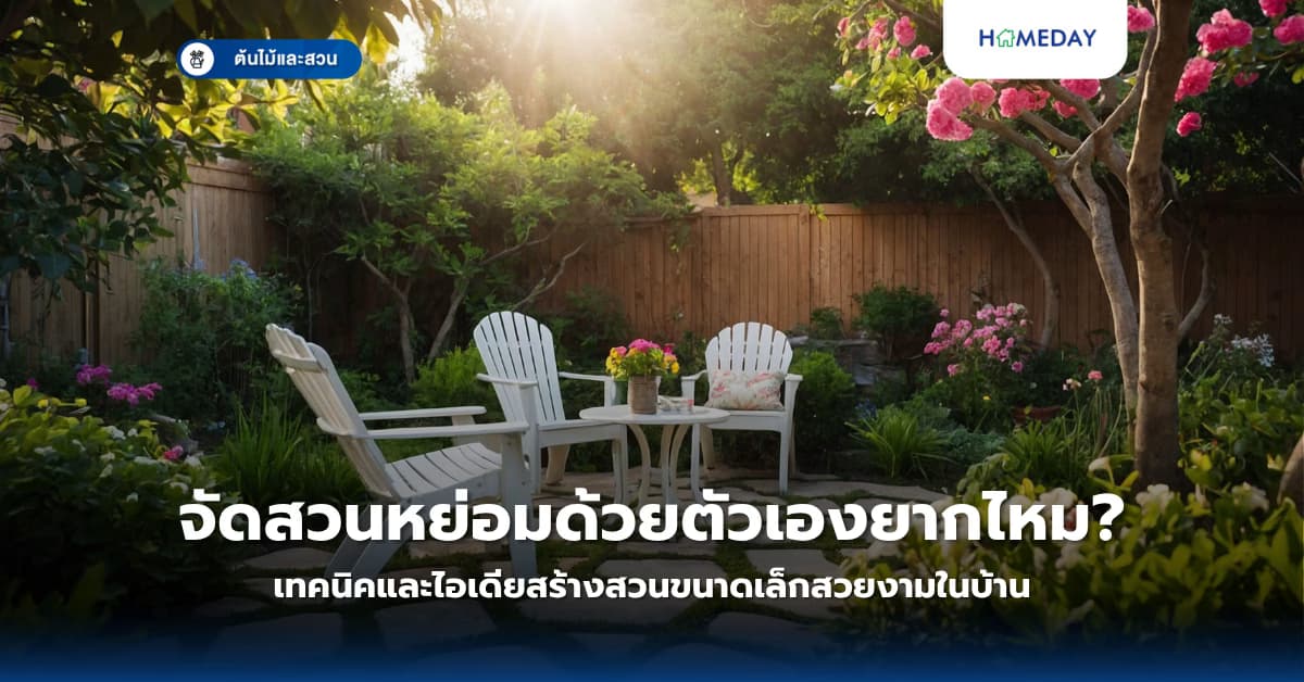 จัดสวนหย่อมด้วยตัวเองยากไหม? เทคนิคและไอเดียสร้างสวนขนาดเล็กสวยงามในบ้าน