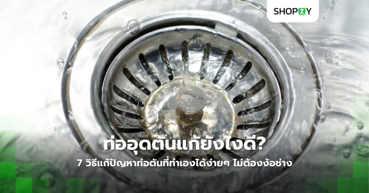 ท่ออุดตันแก้ยังไงดี? 7 วิธีแก้ปัญหาท่อตันที่ทำเองได้ง่ายๆ ไม่ต้องง้อช่าง