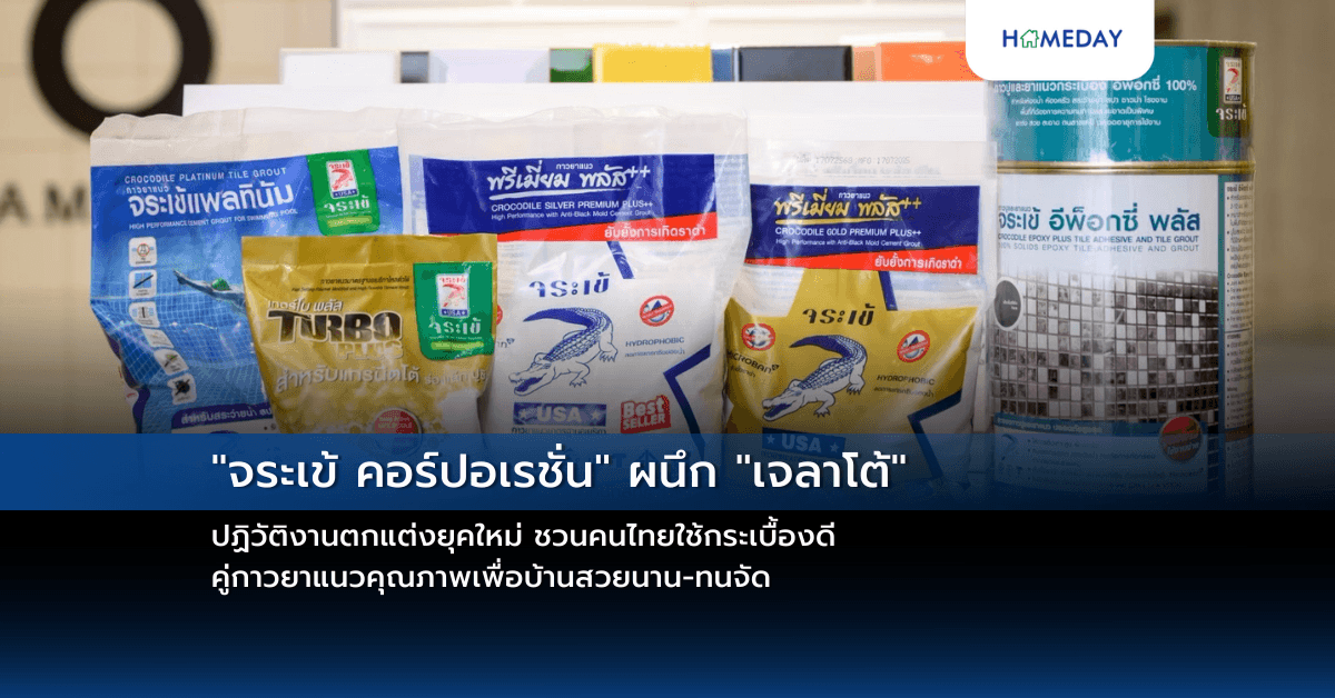 “จระเข้ คอร์ปอเรชั่น” ผนึก “เจลาโต้” ปฏิวัติงานตกแต่งยุคใหม่ ชวนคนไทยใช้กระเบื้องดี คู่กาวยาแนวคุณภาพเพื่อบ้านสวยนาน-ทนจัด