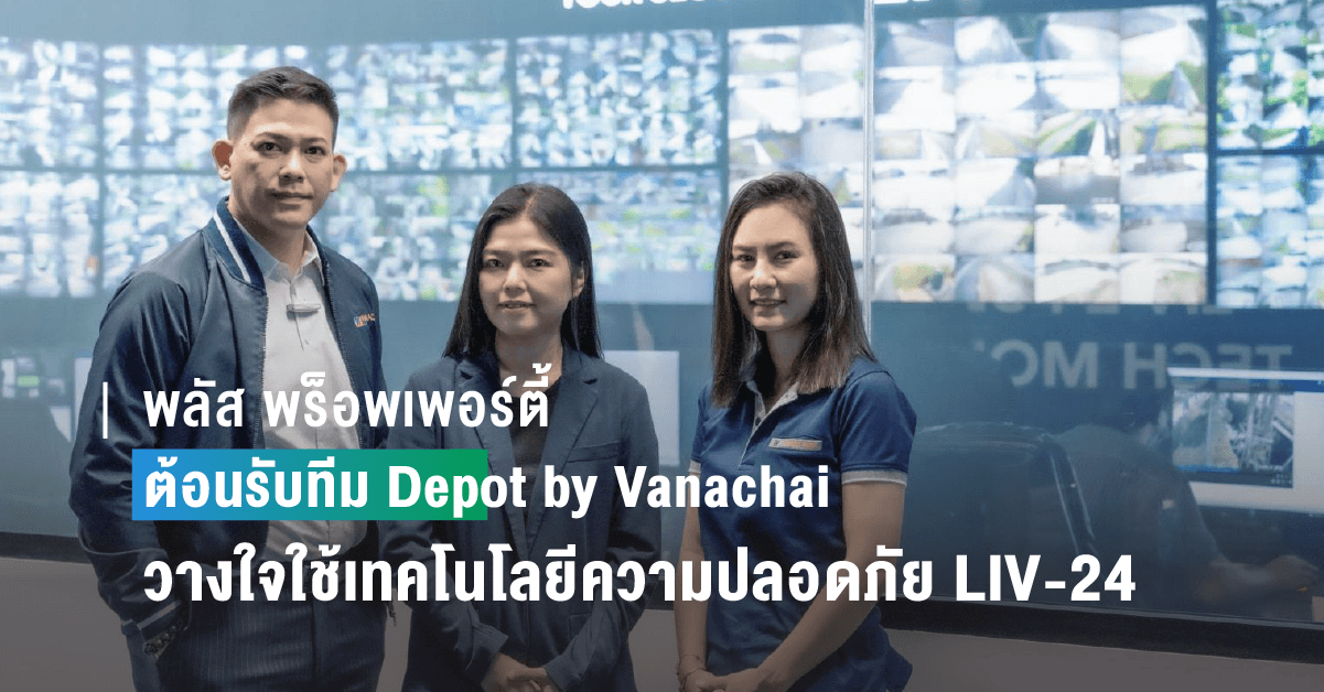 พลัส พร็อพเพอร์ตี้ ต้อนรับทีม Depot by Vanachai ที่วางใจใช้ระบบเทคโนโลยีความปลอดภัยอัจฉริยะของศูนย์ LIV – 24 ต่อเนื่องกว่า 2 ปี