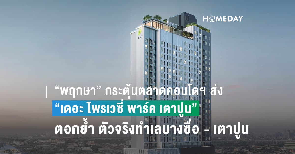 “พฤกษา” กระตุ้นตลาดคอนโดฯ ส่ง “เดอะ ไพรเวซี่ พาร์ค เตาปูน” ตอกย้ำความสำเร็จ ตัวจริงทำเลบางซื่อ – เตาปูน พร้อมราคาเร้าใจ! เริ่มเพียง 2.19 ล้านบาท