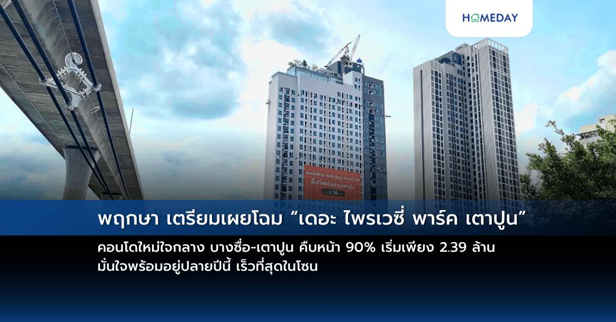 พฤกษา เตรียมเผยโฉม “เดอะ ไพรเวซี่ พาร์ค เตาปูน” คอนโดใหม่ใจกลาง บางซื่อ-เตาปูน คืบหน้า 90% เริ่มเพียง 2.39 ล้าน มั่นใจพร้อมอยู่ปลายปีนี้ เร็วที่สุดในโซน