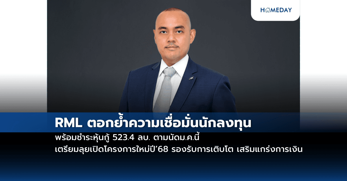 RML ตอกย้ำความเชื่อมั่นนักลงทุน พร้อมชำระหุ้นกู้ 523.4 ลบ. ตามนัดม.ค.นี้ เตรียมลุยเปิดโครงการใหม่ปี’68 รองรับการเติบโต เสริมแกร่งการเงิน